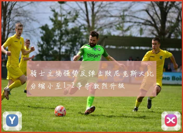 骑士主场强势反弹击败尼克斯大比分缩小至1-2争夺激烈升级