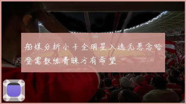 船媒分析小卡全明星入选无悬念哈登需教练青睐方有希望
