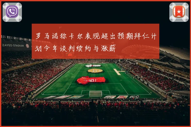 罗马诺称卡尔表现超出预期拜仁计划今年谈判续约与涨薪