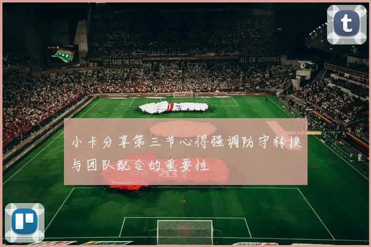 小卡分享第三节心得强调防守转换与团队配合的重要性