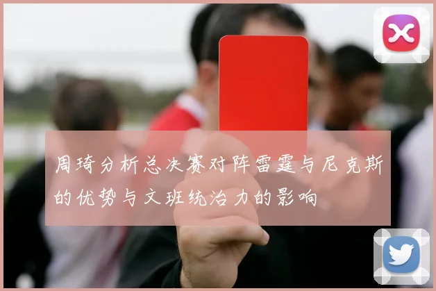 周琦分析总决赛对阵雷霆与尼克斯的优势与文班统治力的影响