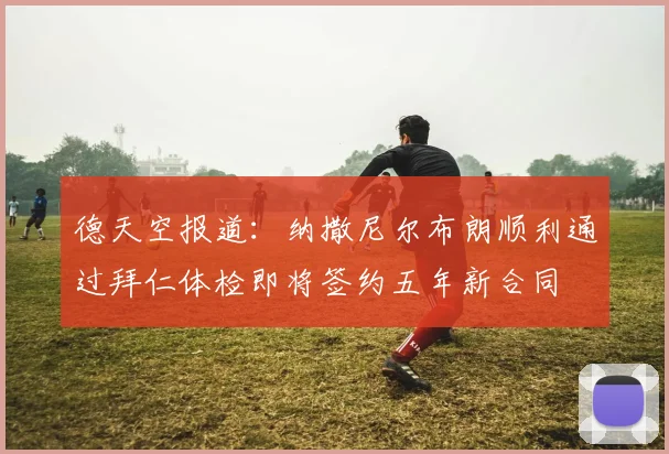 德天空报道：纳撒尼尔布朗顺利通过拜仁体检即将签约五年新合同