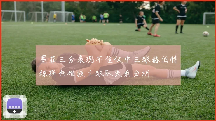 墨菲三分表现不佳仅中三球赫伯特琼斯也难救主球队失利分析