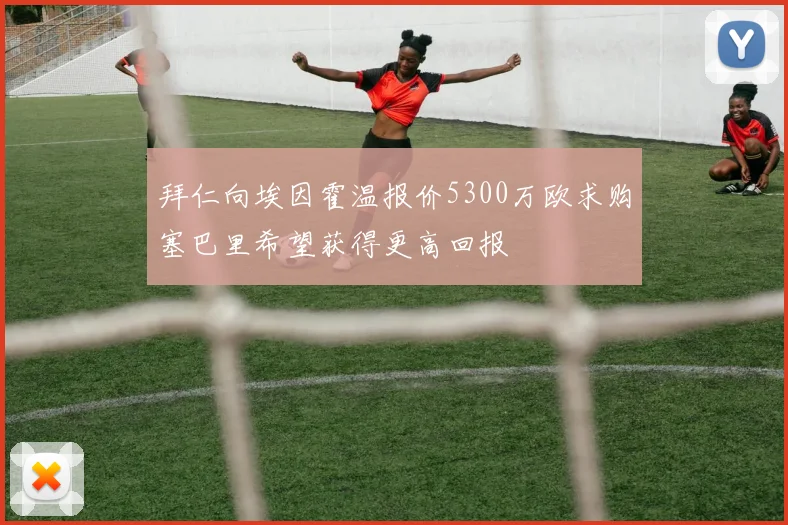 拜仁向埃因霍温报价5300万欧求购塞巴里希望获得更高回报